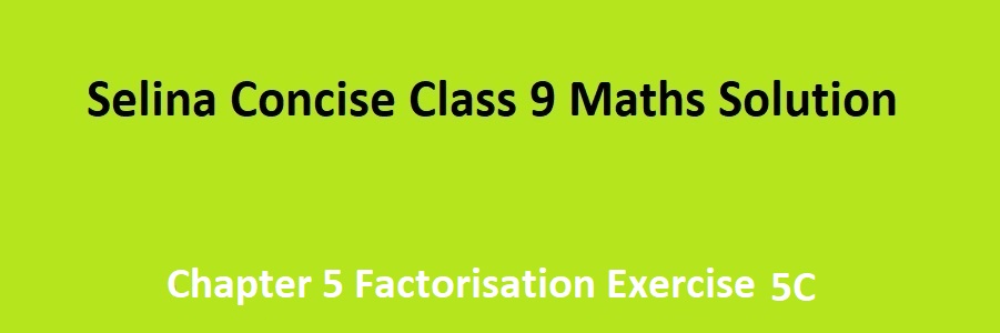 Selina Concise Class 9 Maths Chapter 5 Factorisation Exercise 5C Solutions