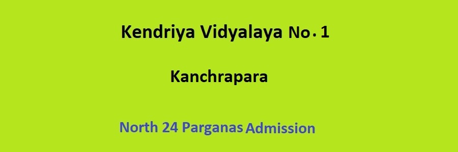 Kendriya Vidyalaya No.1 Kanchrapara Admission Details