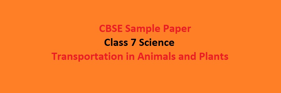 CBSE Sample Paper Class 7 Science Transportation in Animals and Plants