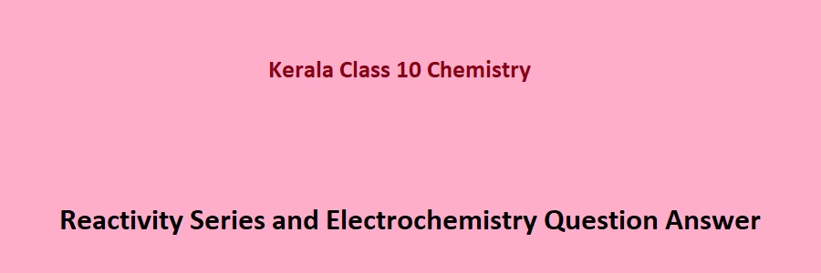 Kerala SCERT Class 10 Chemistry Reactivity Series and Electrochemistry