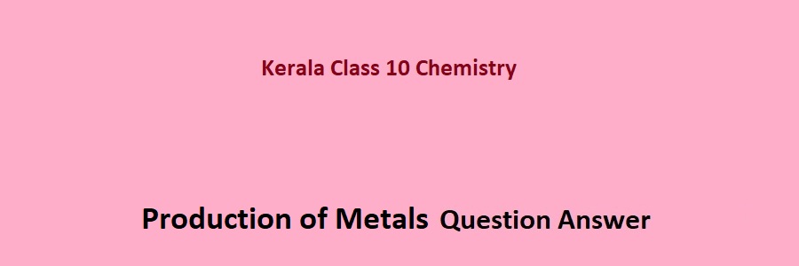 Kerala SCERT Class 10 Chemistry Production of Metals Question Answer