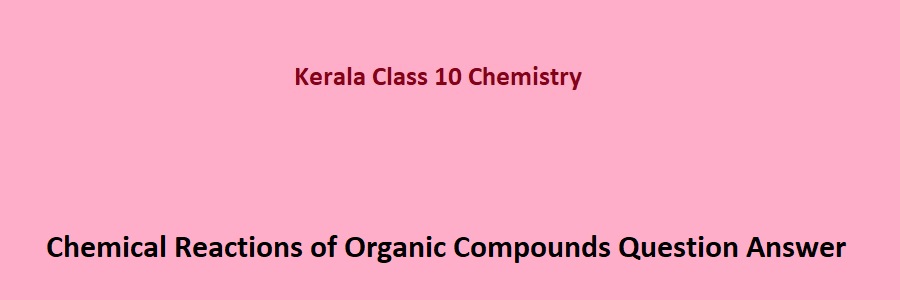 Kerala SCERT Class 10 Chemistry Chemical Reactions of Organic Compounds Question Answer