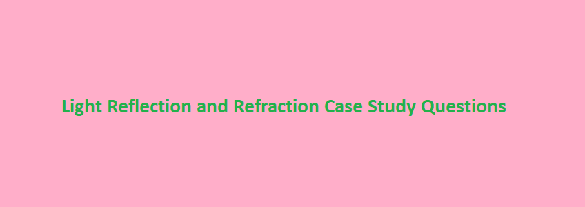 Light Reflection and Refraction Case Study Questions and answers