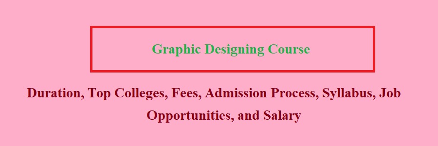 Graphic Designing Course Duration, Eligibility, Top Colleges, Fees,  Admission Process, Syllabus, Job Opportunities, and Salary