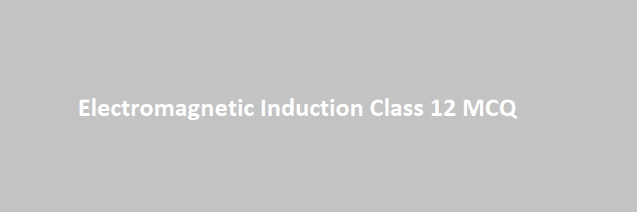 Electromagnetic Induction Class 12 MCQ questions