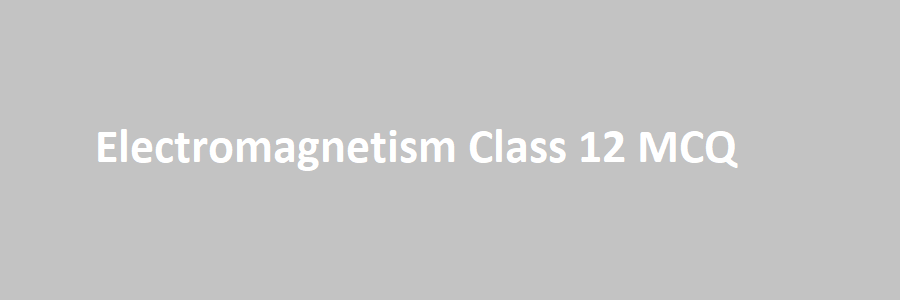 Electromagnetism Class 12 MCQ