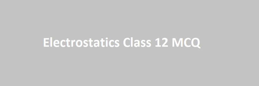 Electrostatics Class 12 MCQ question and answer