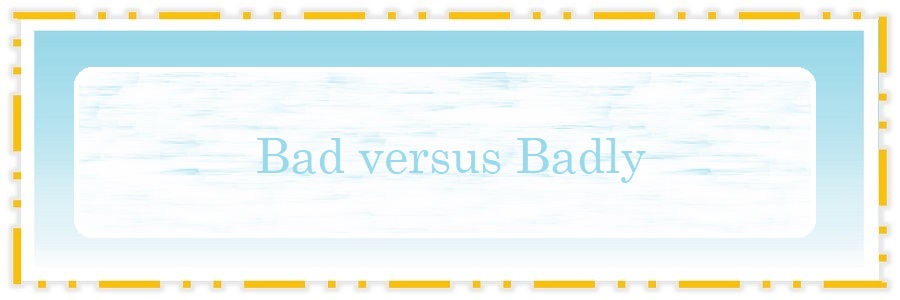 Mastering Bad versus Badly: 10 Vital Distinctions