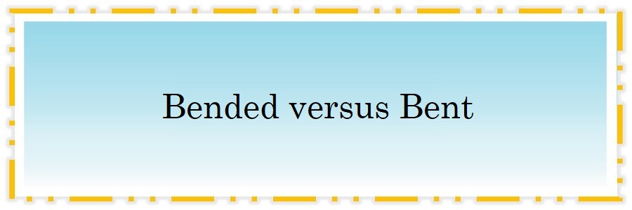 Bended versus Bent