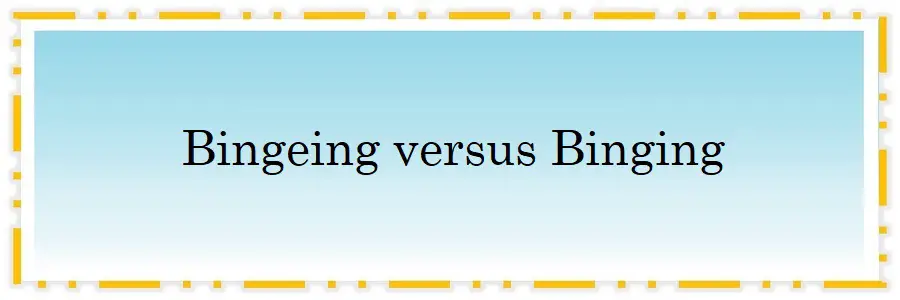 Bingeing versus Binging